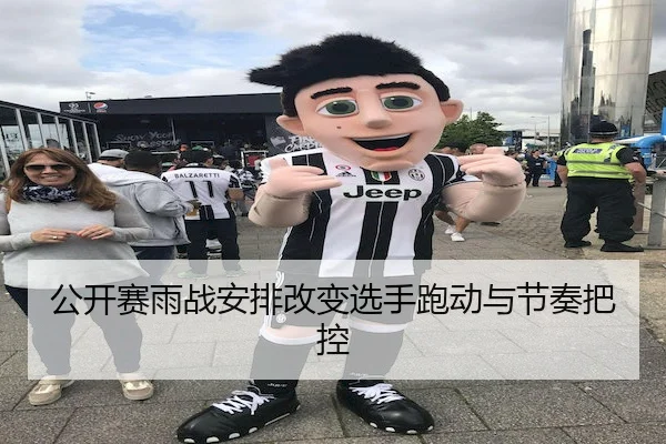 公开赛雨战安排改变选手跑动与节奏把控